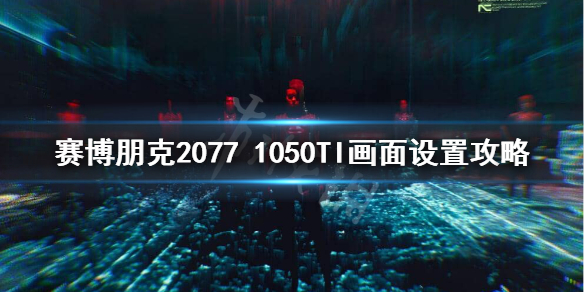 赛博朋克20771050TI能玩吗 赛博朋克2077 1050ti可以玩吗