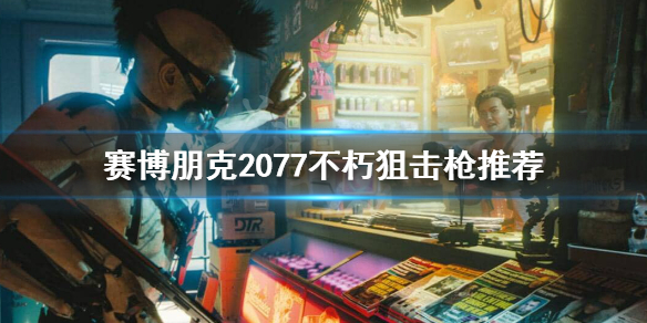 赛博朋克2077狙击枪用什么（赛博朋克2077狙击枪用什么时候升级）