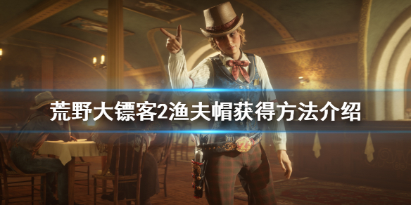 荒野大镖客2渔夫帽怎么获得（荒野大镖客2渔夫帽子）