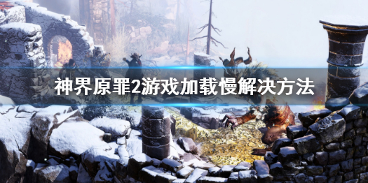 神界原罪2游戏加载慢怎么办 神界原罪2载入游戏闪退