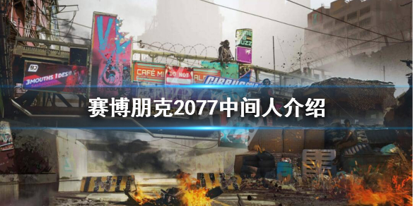 赛博朋克2077中间人都有谁 赛博朋克2077 中间人