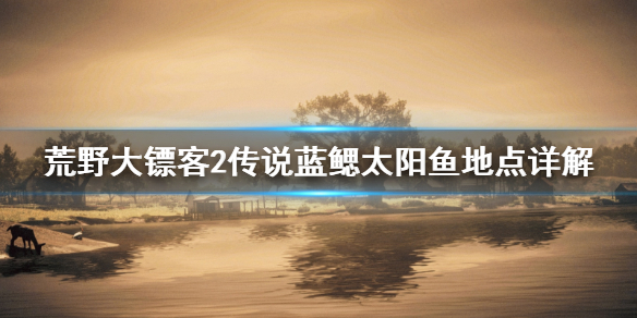 荒野大镖客2传说蓝鳃太阳鱼在哪找 荒野大镖客2传说蓝鳃太阳鱼在哪里