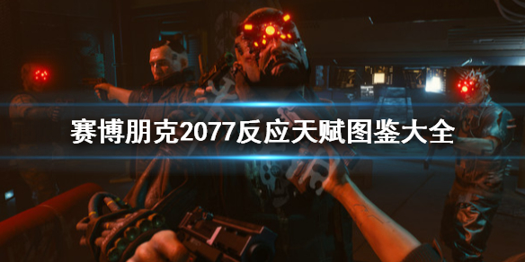 赛博朋克2077反应天赋图鉴大全（赛博朋克2077反应技能怎么升级）