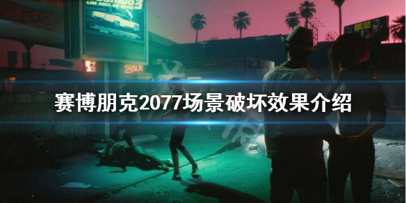 赛博朋克2077场景破坏有吗 赛博朋克2077玩完之后