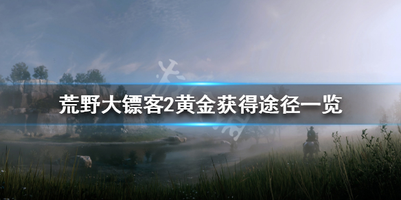 荒野大镖客2黄金获得途径一览 荒野大镖客2赏金经验