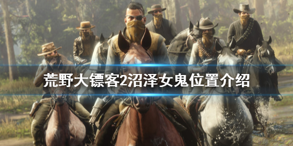 荒野大镖客2沼泽女鬼在哪里 荒野大镖客2沼泽女鬼在哪里刷