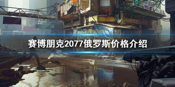 赛博朋克2077俄区多少钱 赛博朋克2077全区售价