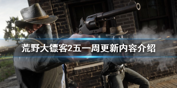 荒野大镖客2五一周更新内容介绍(荒野大镖客2每周更新)