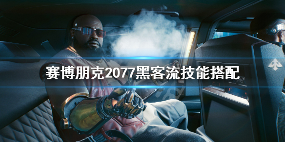 赛博朋克2077黑客流技能怎么选 赛博朋克2077黑客技术流