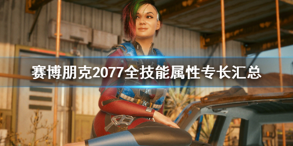 赛博朋克2077全技能属性专长汇总 赛博朋克2077人物属性加点