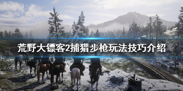 荒野大镖客2捕猎步枪怎么玩 荒野大镖客2打猎步枪