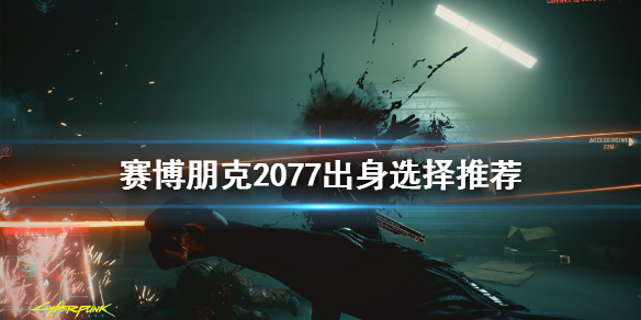 赛博朋克2077出身选哪个 赛博朋克2077怎么选择出身