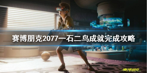 赛博朋克2077一石二鸟成就怎么做 赛博朋克2077落羽图纸