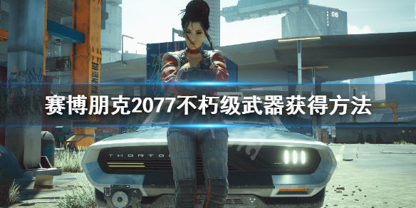 赛博朋克2077不朽武器怎么获得 赛博朋克2077不朽武器在哪