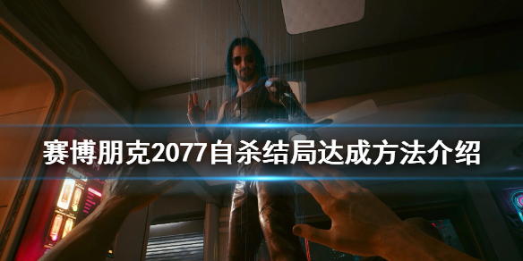 赛博朋克2077自杀结局怎么玩 赛博朋克2077结局自己去