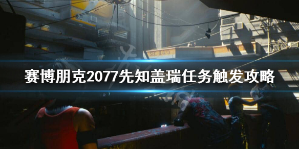 赛博朋克2077先知盖瑞任务怎么接 赛博朋克2077凯瑞任务