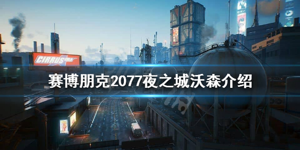 赛博朋克2077夜之城沃森地区怎么样 赛博朋克2077沃森区位置
