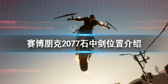 赛博朋克2077石中剑在哪里 赛博朋克2077石中剑在哪里获得