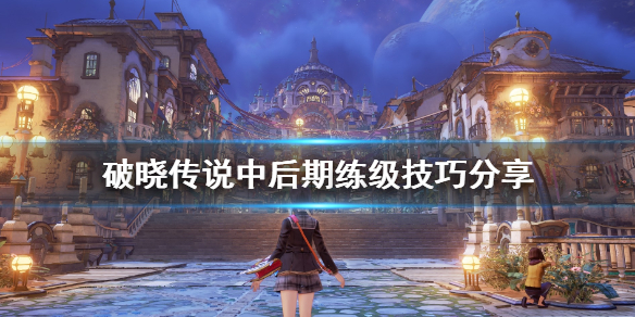 破晓传说中后期练级技巧分享 破晓传说中后期练级技巧分享在哪