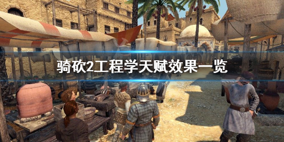 骑马与砍杀2工程学天赋有哪些 骑马与砍杀2 天赋