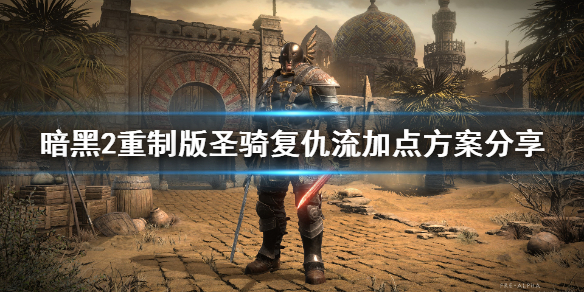 暗黑2重制版复仇圣骑士怎么加点 暗黑2重制版复仇圣骑士怎么加点推荐