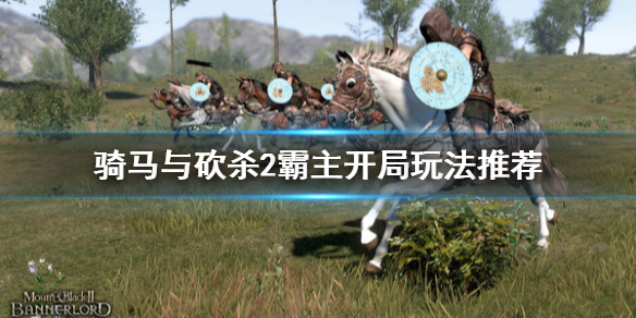 骑马与砍杀2开局怎么玩（骑马与砍杀2开局选择攻略）