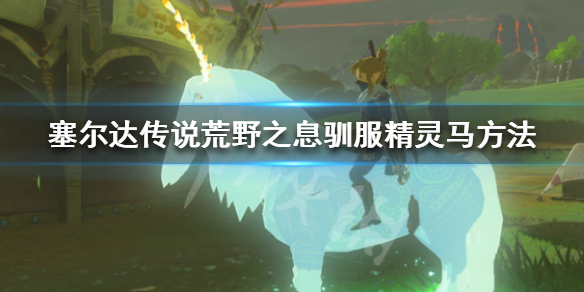 塞尔达传说荒野之息怎么驯服精灵马(塞尔达传说荒野之息怎么驯服精灵马)