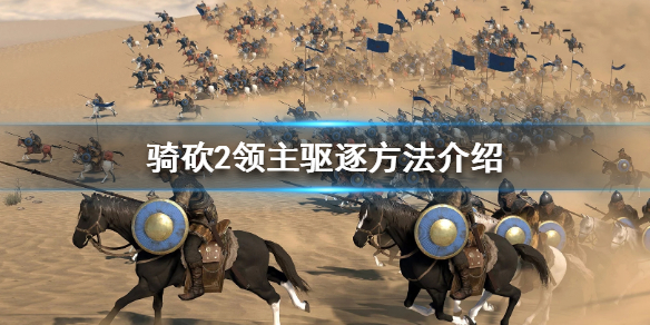 骑马与砍杀2怎么驱逐领主（骑马与砍杀2领主有什么用）