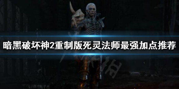 暗黑破坏神2重制版死灵法师如何加点（暗黑破坏神二重制版死灵法师加点）