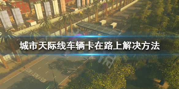 城市天际线车辆卡住怎么办（城市天际线太卡了怎么办）