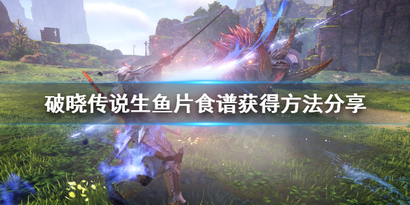 破晓传说生鱼片怎么做 破晓传说生鱼片材料