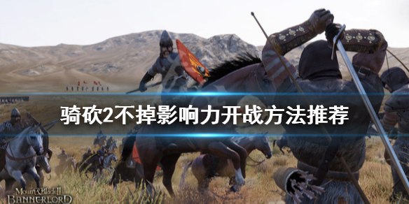 骑马与砍杀2怎么开战不掉影响力 骑马与砍杀2如何开战不消耗影响力