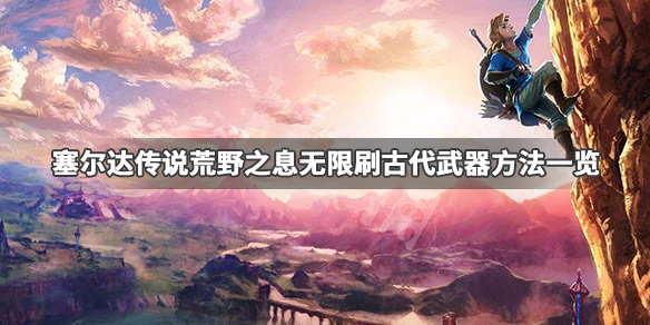 塞尔达传说荒野之息古代武器怎么刷 塞尔达传说旷野之息怎么刷武器