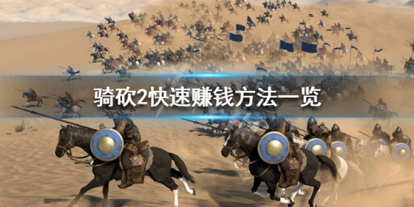 骑马与砍杀2怎么快速赚钱 骑马与砍杀2如何赚钱