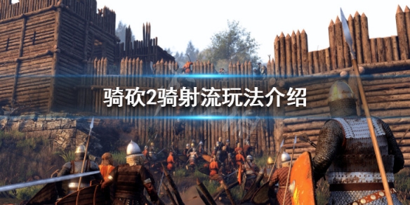 骑马与砍杀2骑射流怎么玩 骑马与砍杀2新玩法