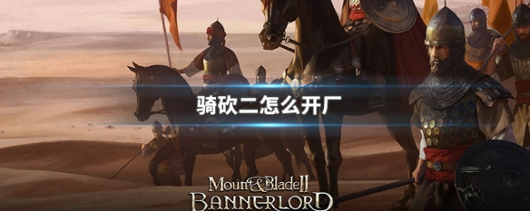 骑砍二怎么开厂 骑砍二哪里开厂赚钱