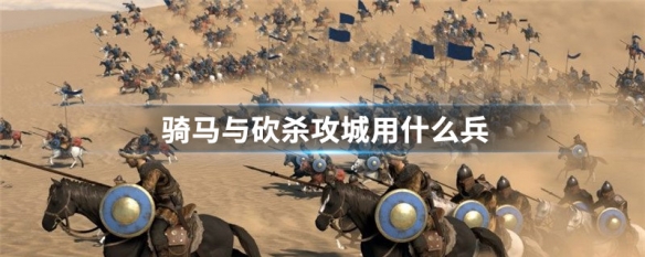 骑马与砍杀攻城用什么兵（骑马与砍杀攻城什么兵最好）