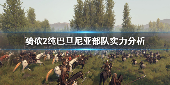 骑马与砍杀2纯巴旦部队怎么样（骑砍2巴旦什么兵好）