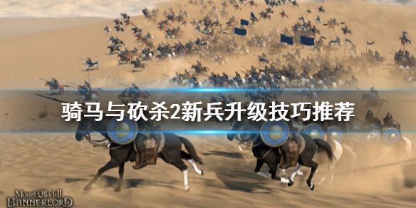 骑马与砍杀2新兵升级技巧推荐 骑马与砍杀2新兵快速升级