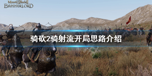 骑马与砍杀2骑射流怎么开局（骑马与砍杀2骑兵流）