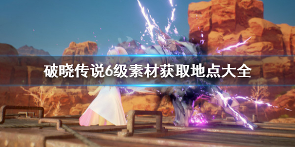 破晓传说6级素材去哪刷 破晓传说6级材料