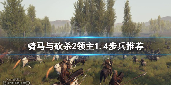 骑马与砍杀21.4什么步兵好 骑马与砍杀21.4什么步兵好玩