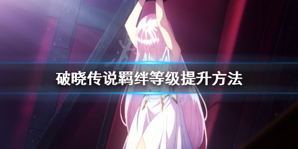 破晓传说羁绊等级怎么提升 破晓传说羁绊等级怎么提升快