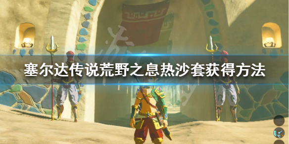 塞尔达传说荒野之息热沙套怎么获得 塞尔达传说热沙套装在哪里