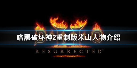 暗黑破坏神2重制版米山是谁 暗黑2为啥叫米山传