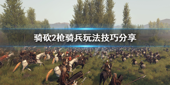 骑马与砍杀2枪骑兵怎么玩(骑马与砍杀2 骑枪)