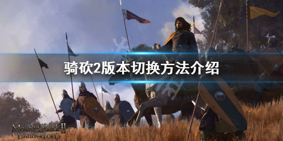 骑马与砍杀2怎么切换版本 骑马与砍杀2现在版本