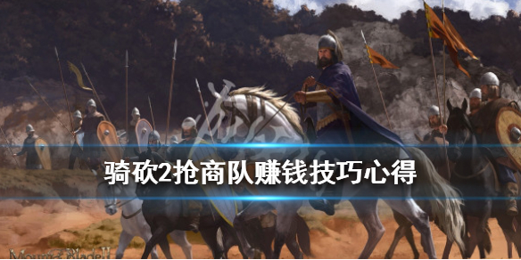 骑马与砍杀2怎么抢商队赚钱（骑砍2怎么组商队赚钱）