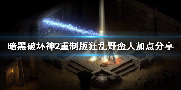 暗黑2重制版狂乱野蛮人怎么加点（暗黑2重制版狂乱野蛮人怎么加点技能）