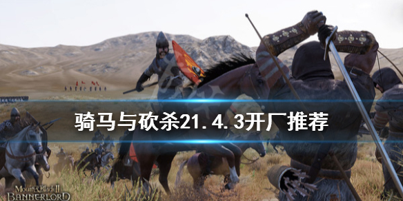 骑马与砍杀21.4.3开什么厂（骑马与砍杀21.53开厂）